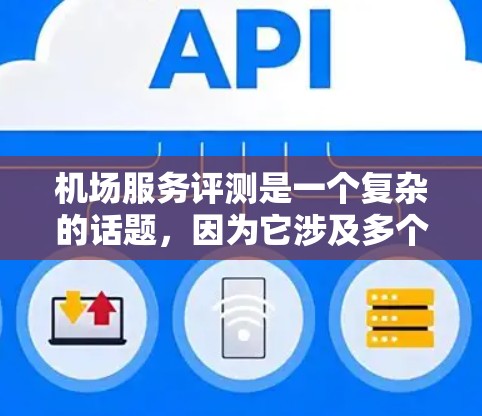 机场服务评测是一个复杂的话题，因为它涉及多个方面，包括服务、设施、环境和交通。以下是一些常见的机场服务评测排行，供参考
