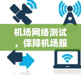 机场网络测试，保障机场服务质量的高效测试方法