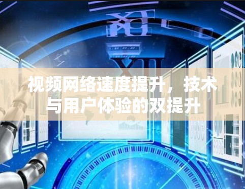 视频网络速度提升，技术与用户体验的双提升