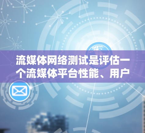 流媒体网络测试是评估一个流媒体平台性能、用户体验和功能性的关键步骤。以下是详细的流程和步骤，帮助您系统地进行测试