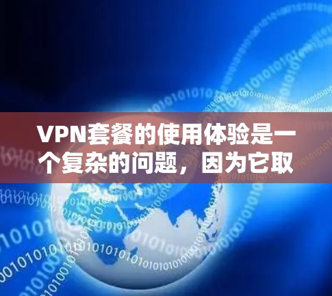 VPN套餐的使用体验是一个复杂的问题，因为它取决于用户的具体需求、预算和设备情况。以下是一个综合考虑的 VPN 套餐使用体验指南，帮助您更好地了解如何选择和使用VPN