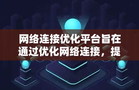 网络连接优化平台旨在通过优化网络连接，提升网络性能和稳定性。以下是对这些平台的详细介绍和推荐，帮助用户选择最适合的解决方案