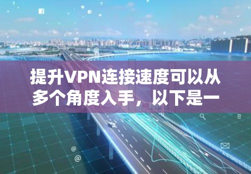 提升VPN连接速度可以从多个角度入手，以下是一些实用的方法