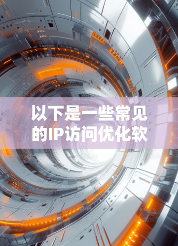 以下是一些常见的IP访问优化软件及其主要功能