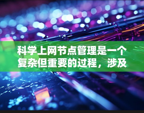 科学上网节点管理是一个复杂但重要的过程，涉及多个方面的操作和管理。以下是针对科学上网节点管理的详细指南