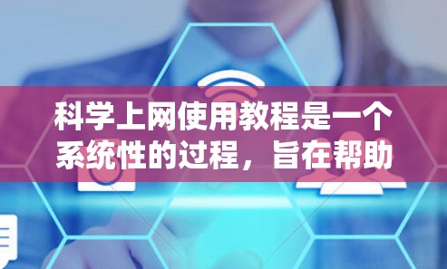 科学上网使用教程是一个系统性的过程，旨在帮助用户高效地利用网络资源。以下是一个详细的指南，分步骤解释如何使用科学上网工具