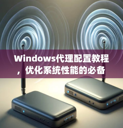 Windows代理配置教程，优化系统性能的必备 guide