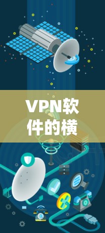 VPN软件的横向测试是指测试这些软件在不同平台、不同网络环境下的兼容性和稳定性，以确保它们能够安全、可靠地连接到目标服务器。以下是横向测试的具体步骤和内容