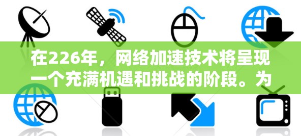在226年,网络加速技术将呈现一个充满机遇和挑战的阶段。为了在这一时期为用户提供高效、智能的网络加速解决方案,以下是一个综合考虑的技术和策略框架,旨在帮助用户在226年找到适合自己的网络加速方案 在226年,网络加速技术将呈现一个充满机遇和挑战的阶段。为了在这一时期为用户提供高效、智能的网络加速解决方案,以下是一个综合考虑的技术和策略框架,旨在帮助用户在226年找到适合自己的网络加速方案