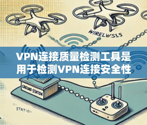 VPN连接质量检测工具是用于检测VPN连接安全性的工具，旨在确保连接到合法的服务器。以下是对这些工具的详细总结