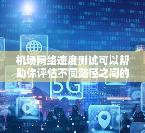机场网络速度测试可以帮助你评估不同路径之间的速度差异、网络稳定性以及优化机场网络结构。以下是一些关于机场线路速度测试的一些关键点和步骤
