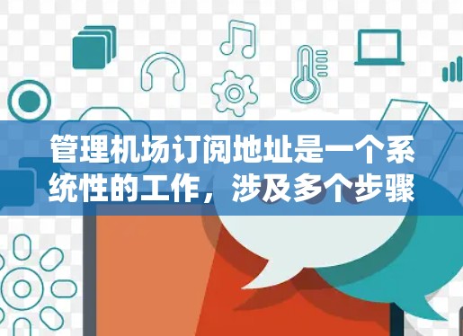 管理机场订阅地址是一个系统性的工作，涉及多个步骤和操作。以下是一个分步指南，帮助您系统地管理机场订阅地址