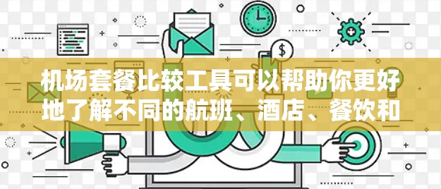 机场套餐比较工具可以帮助你更好地了解不同的航班、酒店、餐饮和交通选项，从而做出更明智的决策。以下是一些推荐的机场套餐比较工具，供你参考