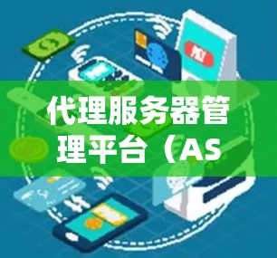 代理服务器管理平台（ASMP）是一项旨在管理代理服务器的软件系统，旨在简化代理服务器的配置、管理以及维护工作。以下是对ASMP的详细分析