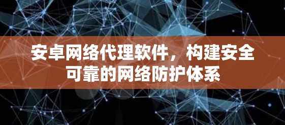 安卓网络代理软件，构建安全可靠的网络防护体系
