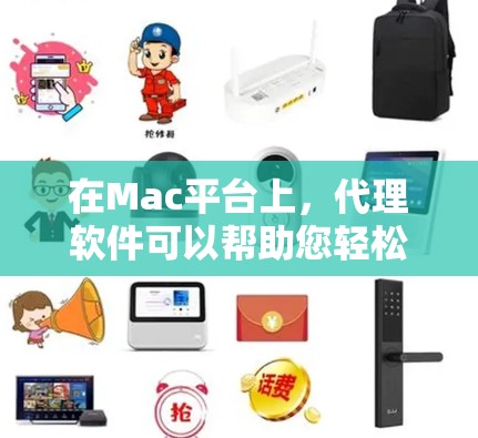 在Mac平台上，代理软件可以帮助您轻松连接到本地电脑，或者在Mac上安装需要的软件。以下是几个推荐的Mac代理软件，涵盖了功能、适用场景以及安全性等方面