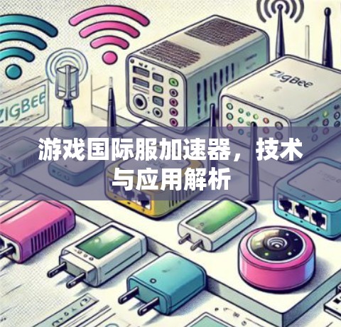 游戏国际服加速器，技术与应用解析