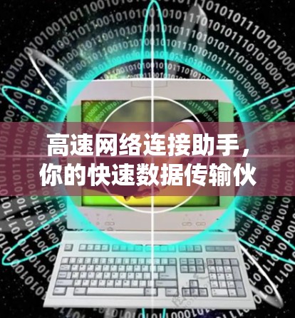高速网络连接助手，你的快速数据传输伙伴