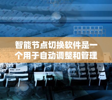 智能节点切换软件是一个用于自动调整和管理节点的系统，旨在提高服务器性能、扩展能力并提升网络效率。以下是对该软件的详细分析和建议