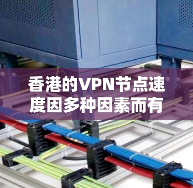 香港的VPN节点速度因多种因素而有所不同，包括网络带宽、加密协议的效率、本地网络基础设施以及用户的技术和设备使用情况。以下是关于香港VPN节点速度的详细分析