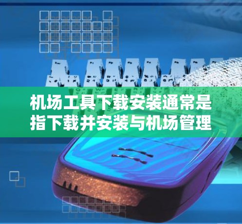 机场工具下载安装通常是指下载并安装与机场管理相关的软件工具。以下是一些常见机场工具的下载安装步骤,具体取决于你的设备和需求 机场工具下载安装通常是指下载并安装与机场管理相关的软件工具。以下是一些常见机场工具的下载安装步骤,具体取决于你的设备和需求