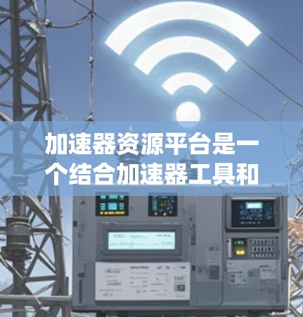 加速器资源平台是一个结合加速器工具和资源管理平台的综合系统,旨在提升资源管理与下载加速效率。以下是该平台的主要特点和实现方法 加速器资源平台是一个结合加速器工具和资源管理平台的综合系统,旨在提升资源管理与下载加速效率。以下是该平台的主要特点和实现方法