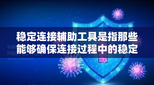 稳定连接辅助工具是指那些能够确保连接过程中的稳定性的连接工具，它们在连接完成后能够有效识别和处理连接问题，避免网络不稳定或软件冲突。以下是详细的分类和解释