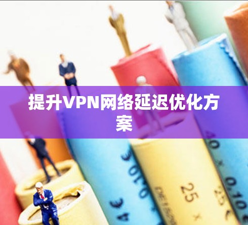 提升VPN网络延迟优化方案