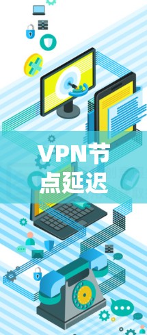 VPN节点延迟测试是一个系统性的过程，涉及多个步骤和细节。以下是对该过程的分步指南