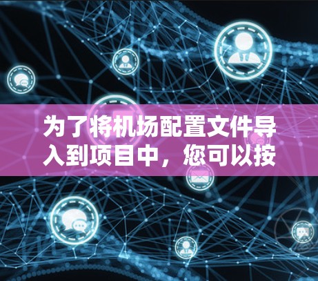 为了将机场配置文件导入到项目中，您可以按照以下步骤进行操作