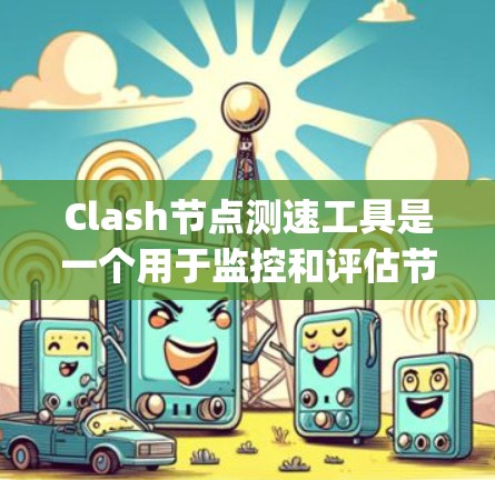 Clash节点测速工具是一个用于监控和评估节点网络连接性能的工具，通常用于Node.js项目中。以下是使用Clash节点测速工具的步骤和教程