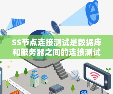 SS节点连接测试是数据库和服务器之间的连接测试，用于确保SSM（SSMS）中的数据库与服务器能够正常连接。以下是关于SS节点连接测试的详细解释