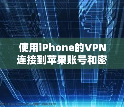 使用iPhone的VPN连接到苹果账号和密码的步骤如下 使用iPhone的VPN连接到苹果账号和密码的步骤如下