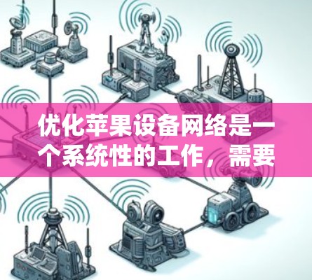 优化苹果设备网络是一个系统性的工作，需要综合考虑多个因素。以下是一步步的优化建议