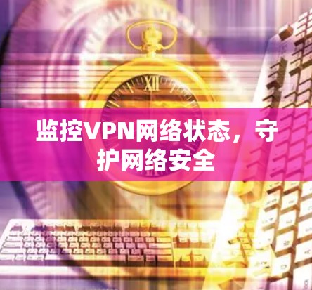 监控VPN网络状态，守护网络安全