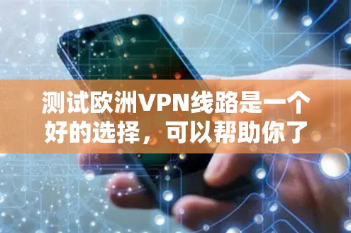 测试欧洲VPN线路是一个好的选择，可以帮助你了解不同网站的安全性和隐私保护。不过，由于某些网站可能受到中国的网络审查影响，所以建议你尽量使用没有被中国限制的VPN网站