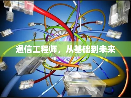通信工程师,从基础到未来 通信工程师,从基础到未来