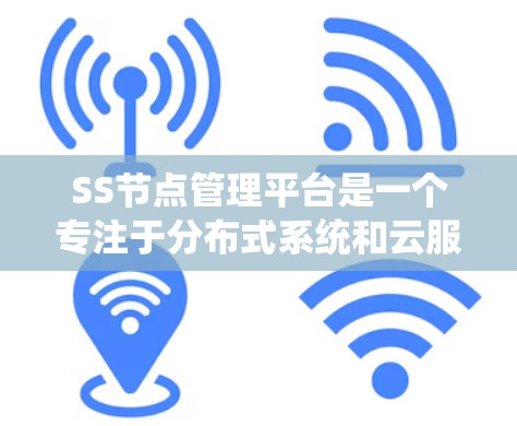 SS节点管理平台是一个专注于分布式系统和云服务的管理平台，旨在为开发者和管理员提供高效的服务管理和节点管理工具。以下是关于该平台的详细信息