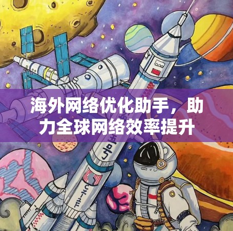 海外网络优化助手，助力全球网络效率提升