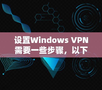 设置Windows VPN需要一些步骤，以下是一些步骤说明