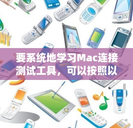 要系统地学习Mac连接测试工具，可以按照以下步骤进行