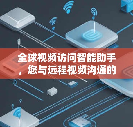全球视频访问智能助手，您与远程视频沟通的未来解决方案