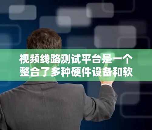视频线路测试平台是一个整合了多种硬件设备和软件工具的系统，用于监控和测试视频信号。以下是其关键组成部分和功能