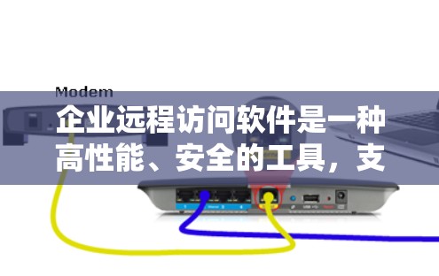 企业远程访问软件是一种高性能、安全的工具，支持远程访问和管理企业内部系统和资源。以下是其关键特点、功能、应用场景、优缺点以及使用步骤的详细总结