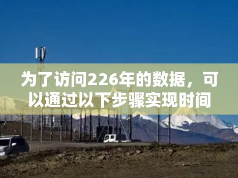 为了访问226年的数据，可以通过以下步骤实现时间的逆转，具体操作如下