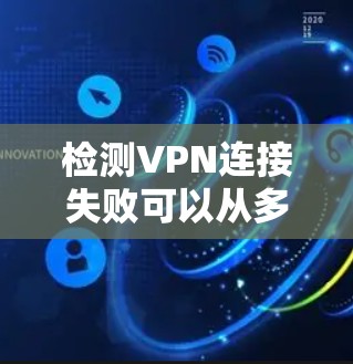 检测VPN连接失败可以从多个角度入手，以下是一个有条理的步骤指南