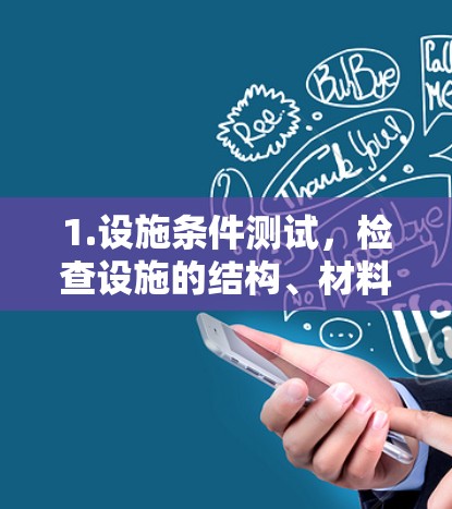 1.设施条件测试，检查设施的结构、材料和布局是否符合设计要求，确保设施的安全性和功能性
