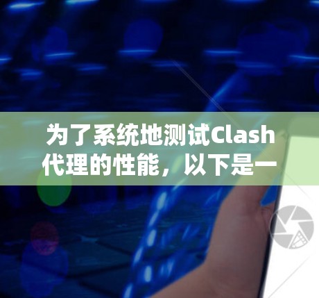 为了系统地测试Clash代理的性能，以下是一步步的建议