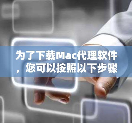 为了下载Mac代理软件，您可以按照以下步骤进行