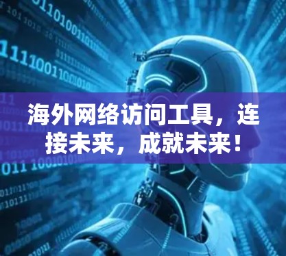 海外网络访问工具,连接未来,成就未来! 海外网络访问工具,连接未来,成就未来!